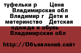 туфельки р.25 › Цена ­ 600 - Владимирская обл., Владимир г. Дети и материнство » Детская одежда и обувь   . Владимирская обл.